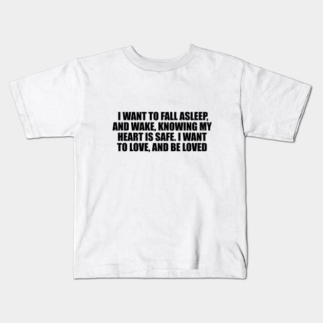 I want to fall asleep, and wake, knowing my heart is safe. I want to love, and be loved Kids T-Shirt by D1FF3R3NT